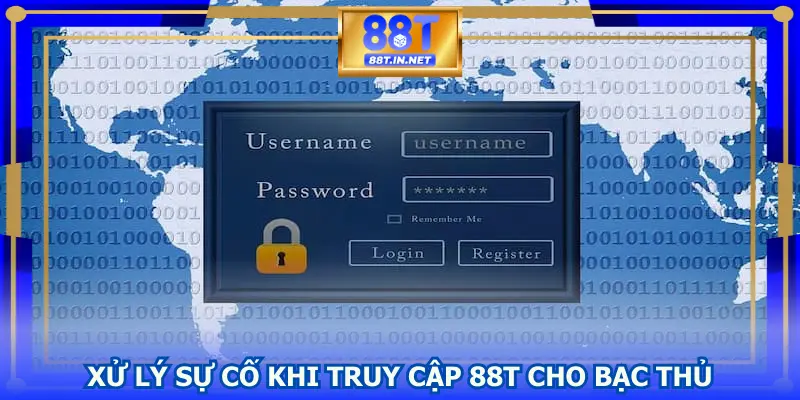 Xử lý sự cố khi truy cập 88T cho bạc thủ