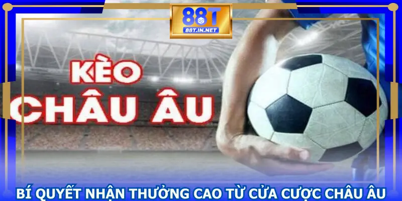 Bí quyết nhận thưởng cao từ cửa cược Châu Âu
