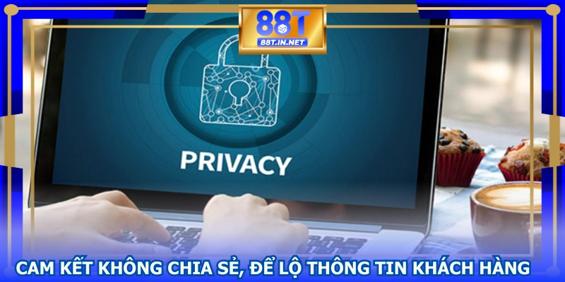 Cam kết không chia sẻ, để lộ thông tin khách hàng