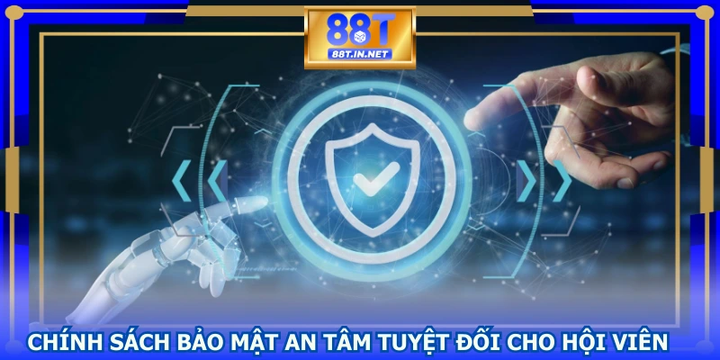 Chính sách bảo mật an tâm tuyệt đối cho hội viên
