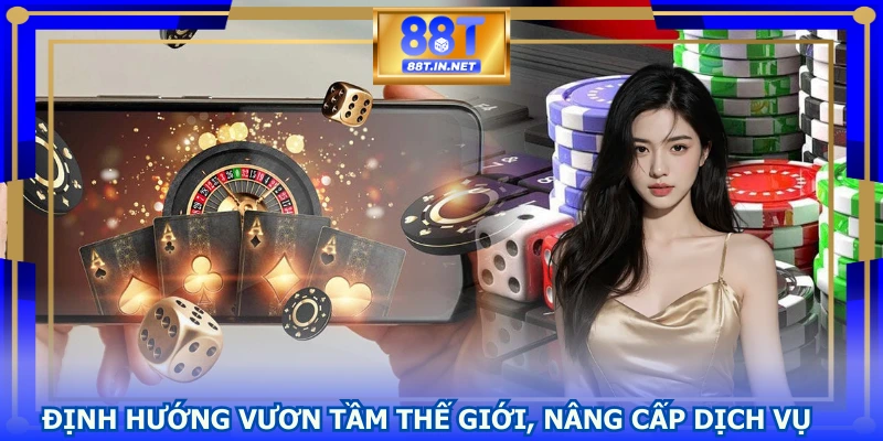 Định hướng vươn tầm thế giới, nâng cấp dịch vụ