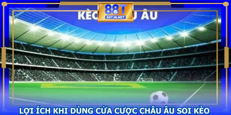lợi ích khi dùng cửa cược châu âu soi kèo hôm nay