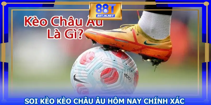 Soi kèo Kèo Châu Âu hôm nay chính xác như thế nào