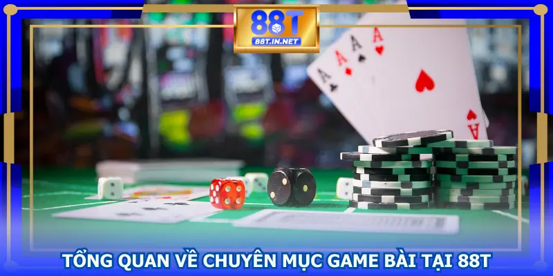 Tổng quan về chuyên mục game bài tại 88T