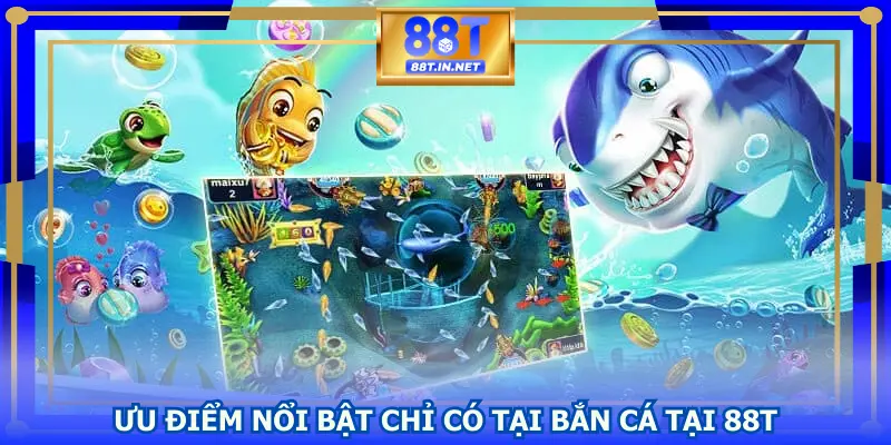 Ưu điểm nổi bật chỉ có tại bắn cá tại 88T